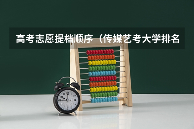 高考志愿提档顺序（传媒艺考大学排名及分数线）