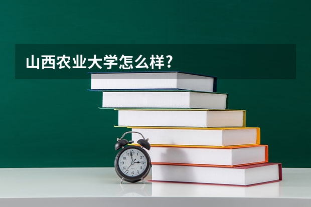山西农业大学怎么样?