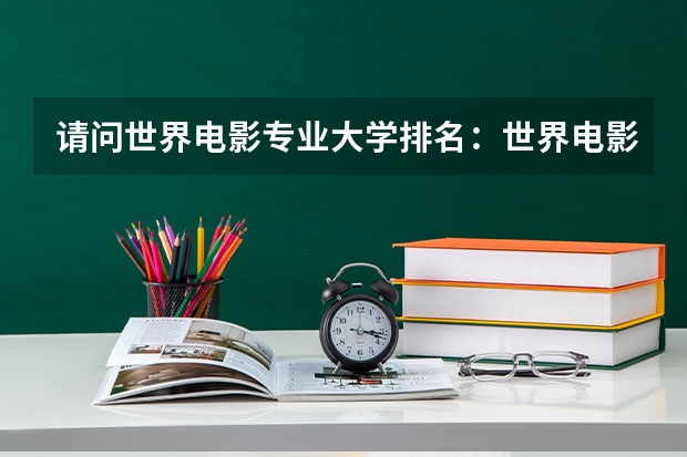 请问世界电影专业大学排名：世界电影大学排名前十 越南在亚洲排名最高的大学