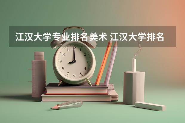 江汉大学专业排名美术 江汉大学排名
