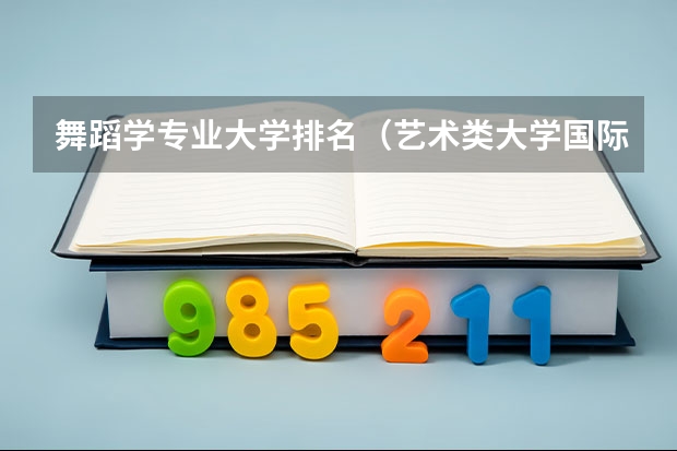 舞蹈学专业大学排名（艺术类大学国际排名）