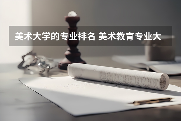 美术大学的专业排名 美术教育专业大学排名及录取分数线2023年高考参考