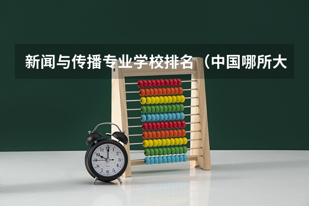 新闻与传播专业学校排名（中国哪所大学的新闻专业比较好？排名是怎样的？）