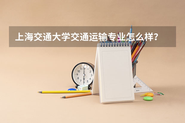 上海交通大学交通运输专业怎么样？
