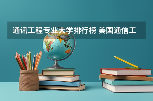 通讯工程专业大学排行榜 美国通信工程读博，那个大学比较好