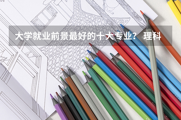 大学就业前景最好的十大专业？ 理科最好就业的十大专业排名？