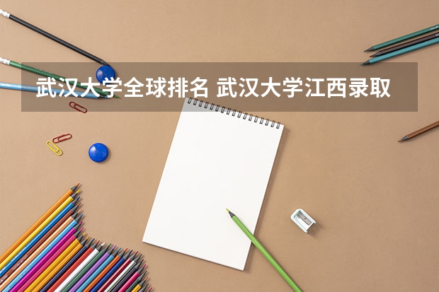 武汉大学全球排名 武汉大学江西录取排名