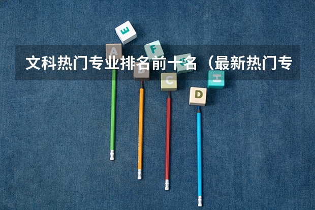 文科热门专业排名前十名（最新热门专业排名前十名）