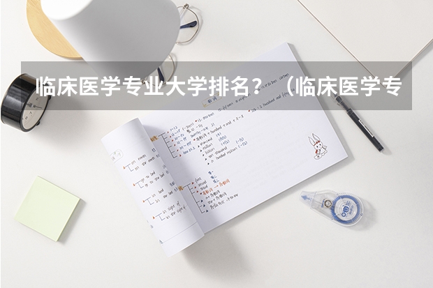 临床医学专业大学排名？（临床医学专业大学排名）