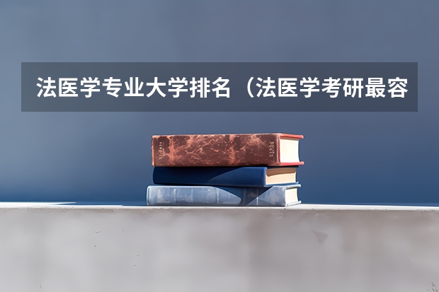 法医学专业大学排名（法医学考研最容易的大学）