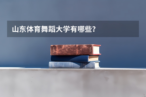 山东体育舞蹈大学有哪些？