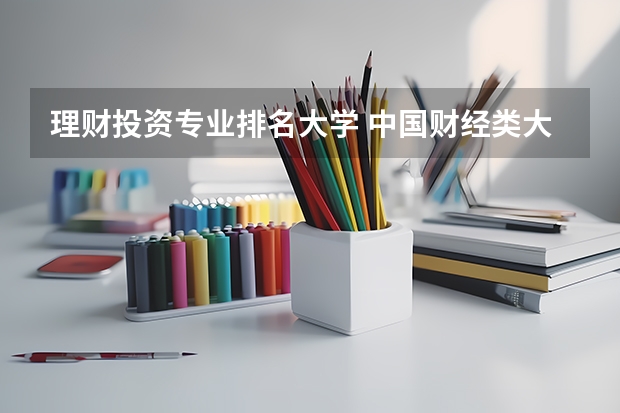 理财投资专业排名大学 中国财经类大学排名及招生信息!