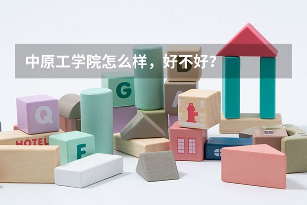 中原工学院怎么样，好不好？