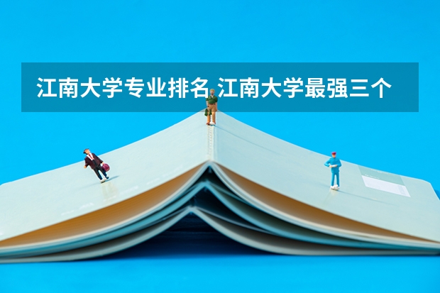 江南大学专业排名 江南大学最强三个专业