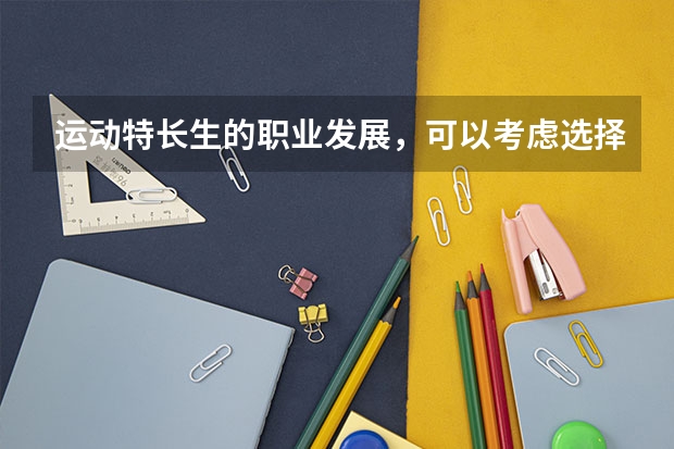 运动特长生的职业发展，可以考虑选择什么专业呢？