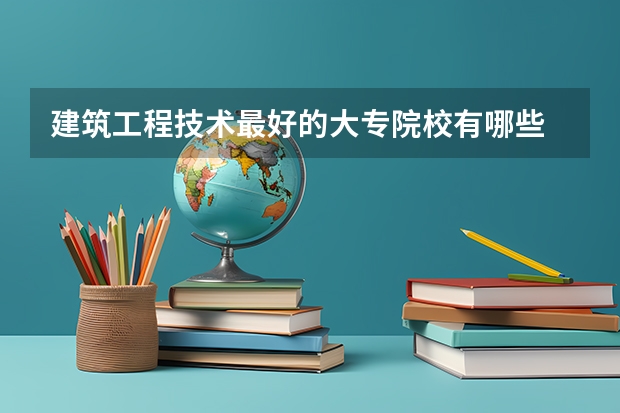 建筑工程技术最好的大专院校有哪些