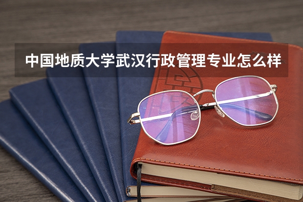 中国地质大学武汉行政管理专业怎么样