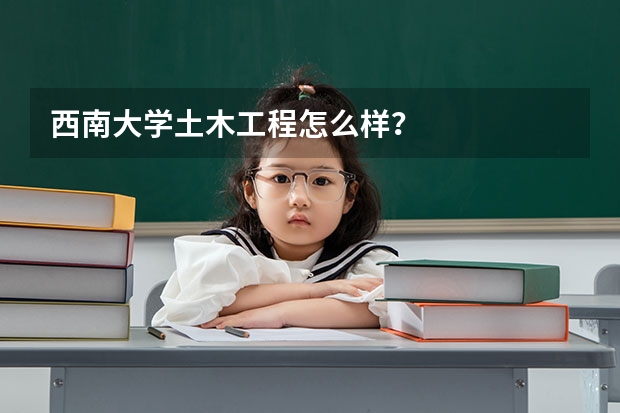 西南大学土木工程怎么样？