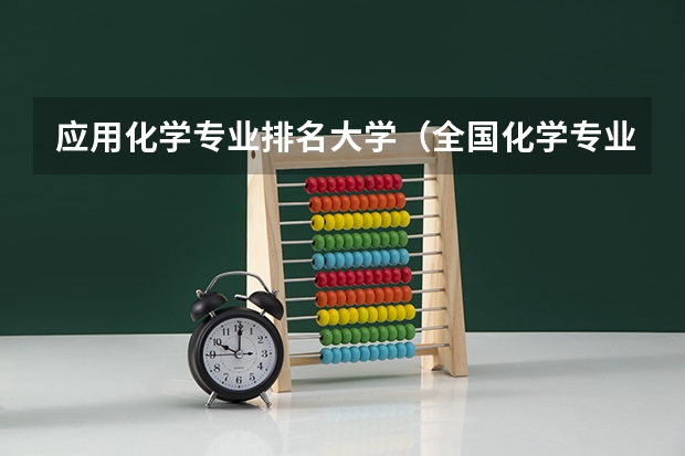 应用化学专业排名大学（全国化学专业最好的大学排名）