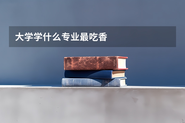 大学学什么专业最吃香