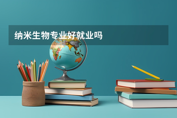 纳米生物专业好就业吗