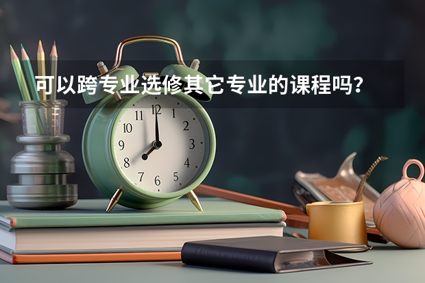 可以跨专业选修其它专业的课程吗？