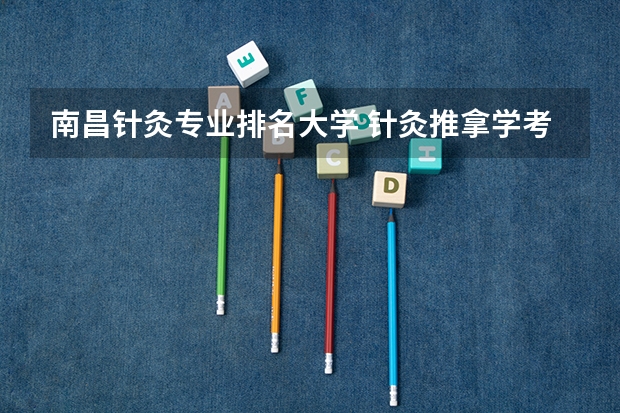 南昌针灸专业排名大学 针灸推拿学考研那些学校好？