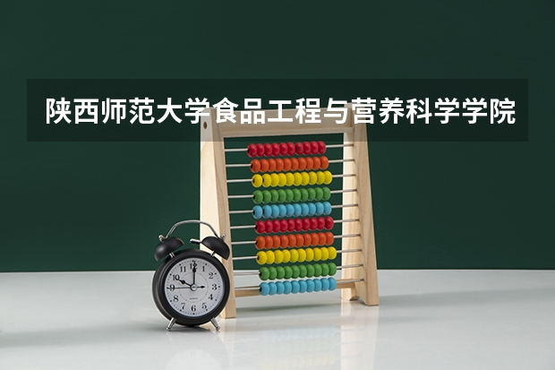 陕西师范大学食品工程与营养科学学院怎么样