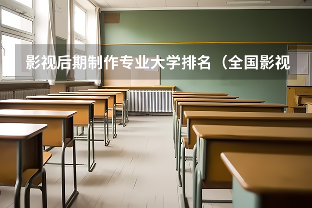 影视后期制作专业大学排名（全国影视表演学院排行榜）