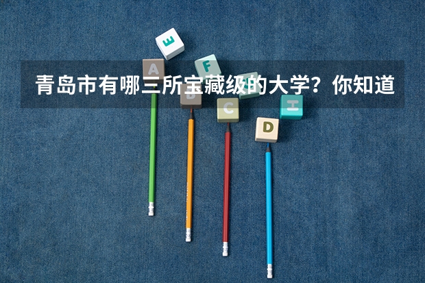 青岛市有哪三所宝藏级的大学？你知道分别在什么地方吗？