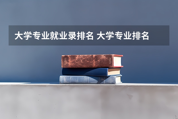 大学专业就业录排名 大学专业排名