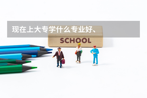现在上大专学什么专业好、