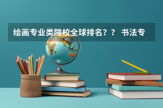 绘画专业类院校全球排名？？ 书法专业大学院校排名