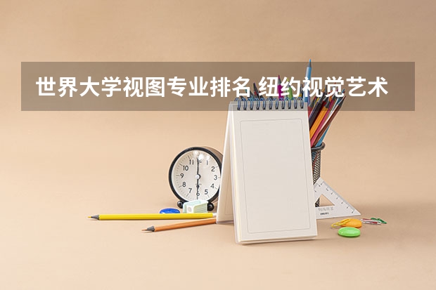 世界大学视图专业排名 纽约视觉艺术学校世界排名