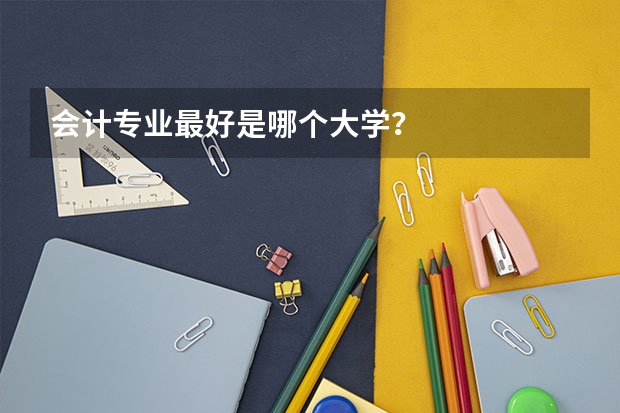 会计专业最好是哪个大学？