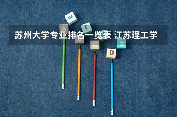 苏州大学专业排名一览表 江苏理工学院专业排名