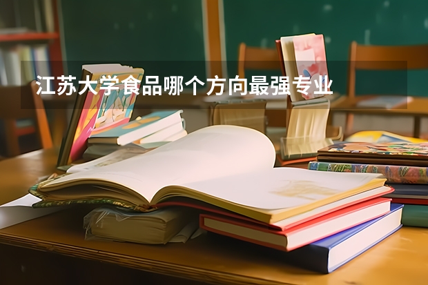 江苏大学食品哪个方向最强专业
