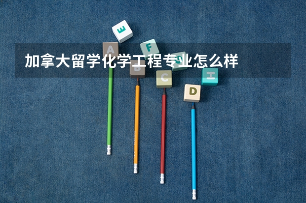 加拿大留学化学工程专业怎么样
