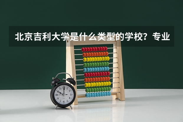北京吉利大学是什么类型的学校？专业是什么？