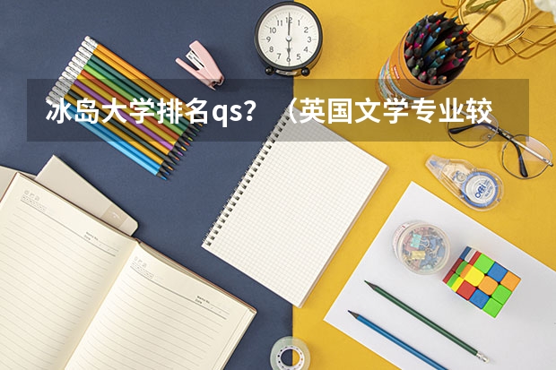 冰岛大学排名qs？（英国文学专业较好的大学）