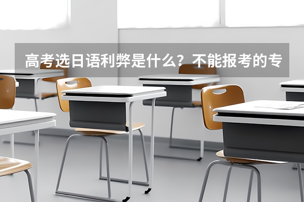 高考选日语利弊是什么？不能报考的专业有哪些？