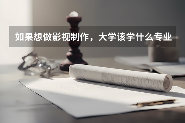 如果想做影视制作，大学该学什么专业？