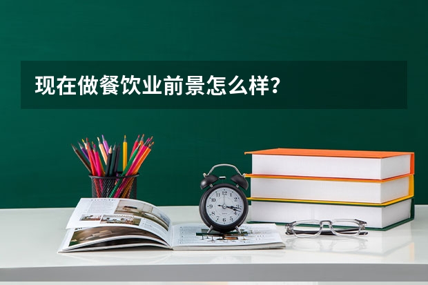 现在做餐饮业前景怎么样？