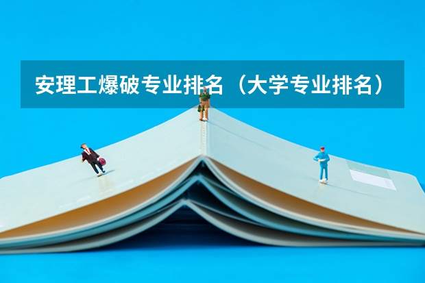 安理工爆破专业排名（大学专业排名）