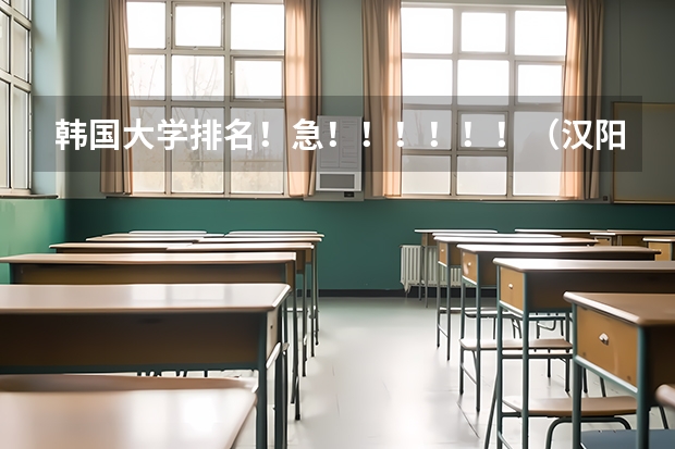 韩国大学排名！急！！！！！！（汉阳大学世界排名）