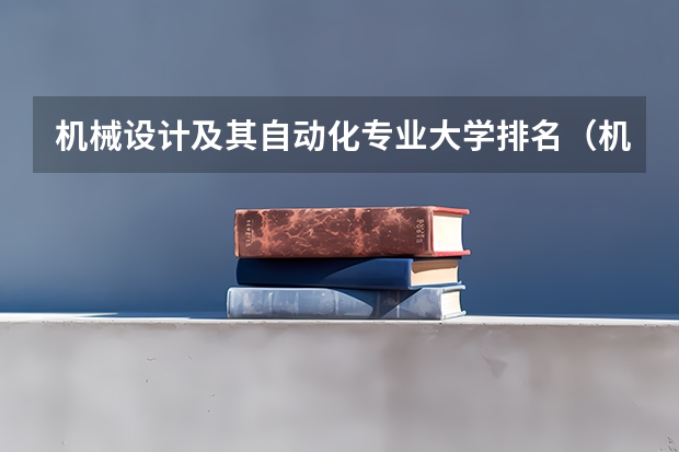 机械设计及其自动化专业大学排名（机械设计制造及其自动化专业高校排名）