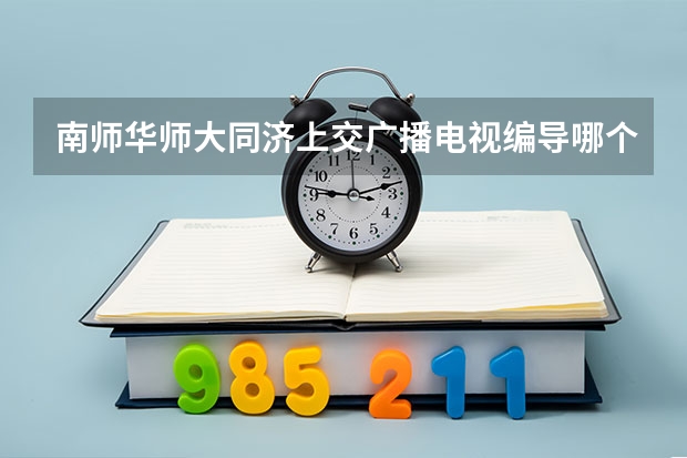 南师华师大同济上交广播电视编导哪个更好