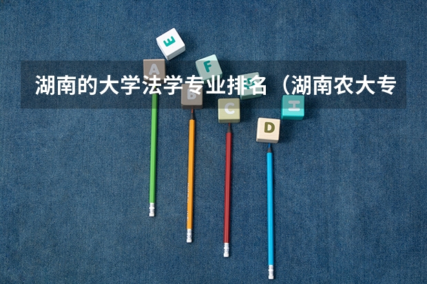 湖南的大学法学专业排名（湖南农大专业排名）