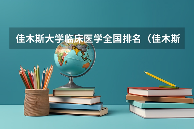 佳木斯大学临床医学全国排名（佳木斯大学的王牌专业）