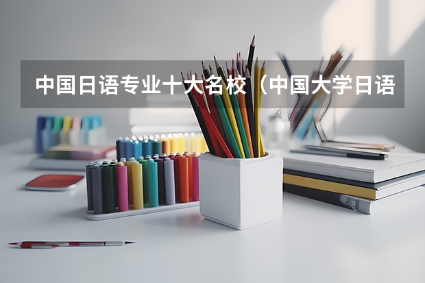 中国日语专业十大名校（中国大学日语专业排名）